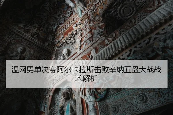 温网男单决赛阿尔卡拉斯击败辛纳五盘大战战术解析