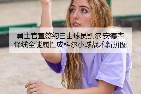 勇士官宣签约自由球员凯尔·安德森 锋线全能属性成科尔小球战术新拼图